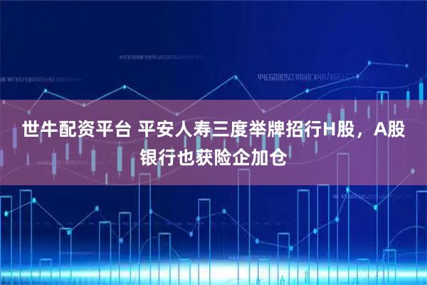 世牛配资平台 平安人寿三度举牌招行H股，A股银行也获险企加仓