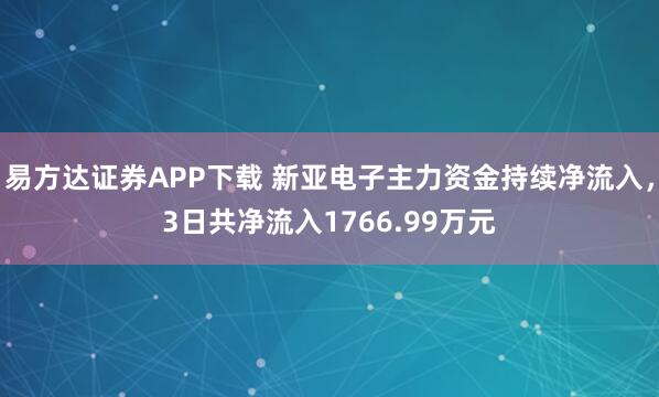 易方达证券APP下载 新亚电子主力资金持续净流入，3日共净流入1766.99万元
