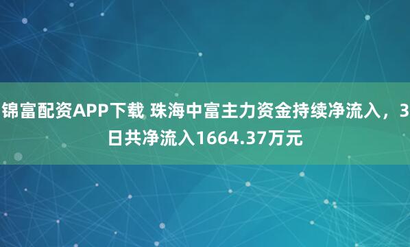 锦富配资APP下载 珠海中富主力资金持续净流入，3日共净流入1664.37万元