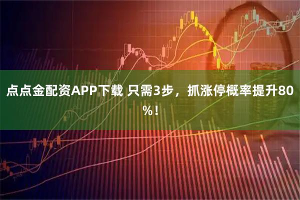 点点金配资APP下载 只需3步，抓涨停概率提升80%！