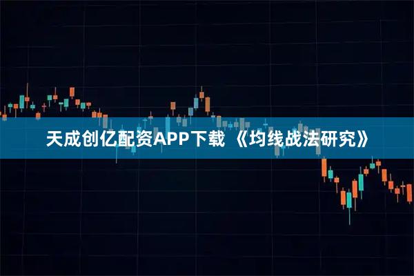 天成创亿配资APP下载 《均线战法研究》